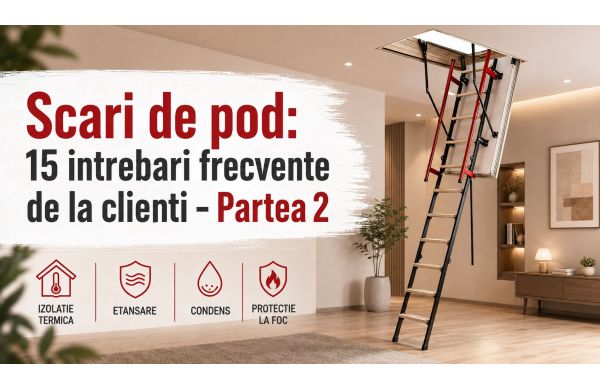 Scari de pod si mansarda: 15 intrebari frecvente de la clienti – Partea 2